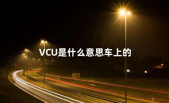 VCU是什么意思车上的 vcu是整车控制器吗