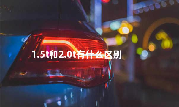 1.5t和2.0t有什么区别