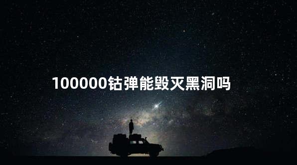 100000钴弹能毁灭黑洞吗