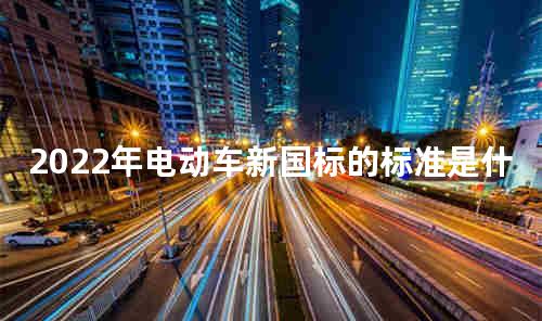 2022年电动车新国标的标准是什么
