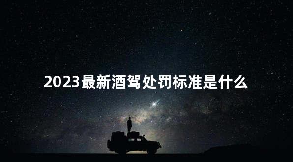 2023最新酒驾处罚标准是什么 酒驾可以消除案底吗