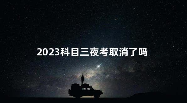 2023科目三夜考取消了吗