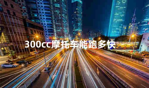 300cc摩托车能跑多快