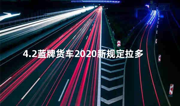 4.2蓝牌货车2020新规定拉多少吨