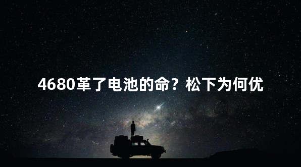4680革了电池的命？松下为何优先供特斯拉