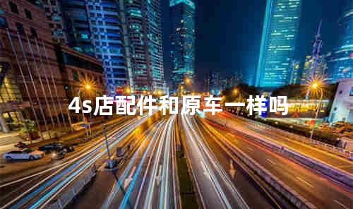 4s店配件和原车一样吗