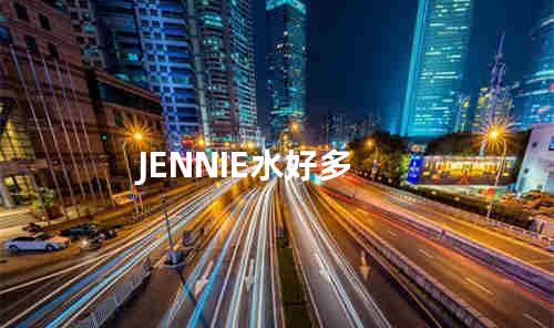 JENNIE水好多