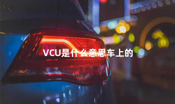 VCU是什么意思车上的 vcu是整车控制器吗