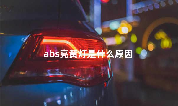 abs亮黄灯是什么原因