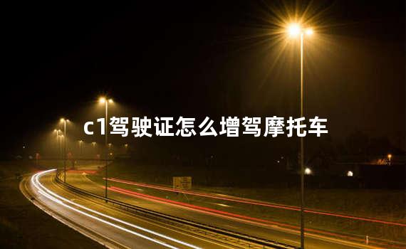 c1驾驶证怎么增驾摩托车