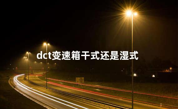 dct变速箱干式还是湿式