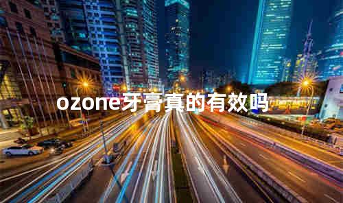 ozone牙膏真的有效吗