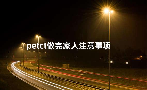 petct做完家人注意事项