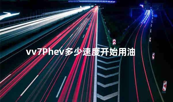 vv7Phev多少速度开始用油