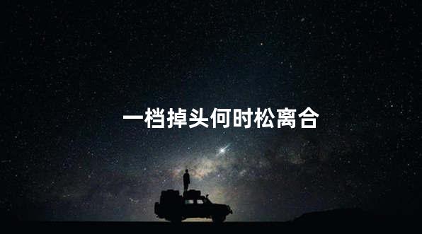 一档掉头何时松离合