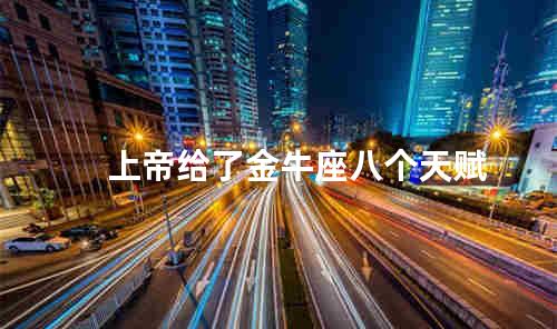 上帝给了金牛座八个天赋