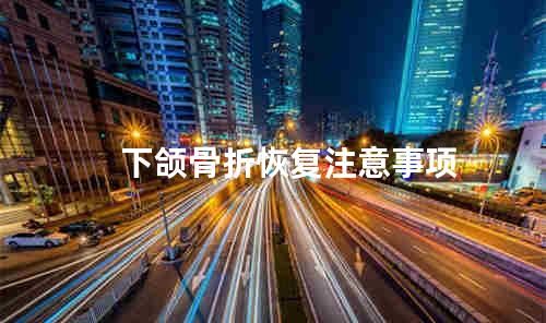 下颌骨折恢复注意事项