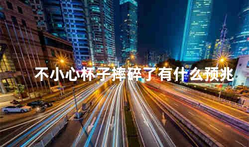 不小心杯子摔碎了有什么预兆
