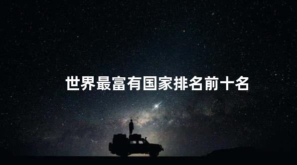 世界最富有国家排名前十名