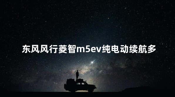 东风风行菱智m5ev纯电动续航多少