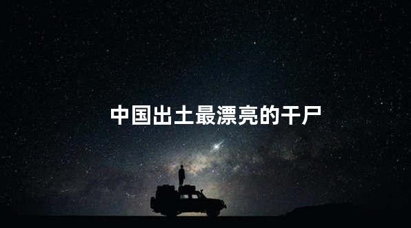 中国出土最漂亮的干尸