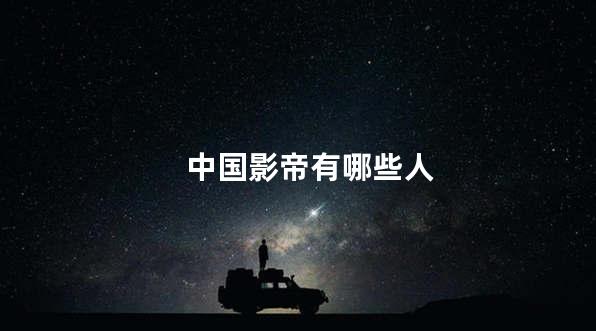 中国影帝有哪些人