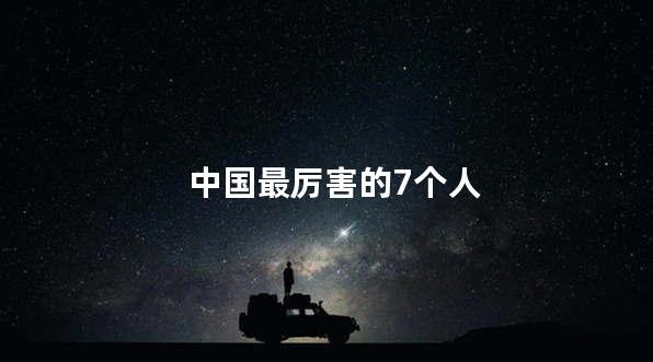 中国最厉害的7个人