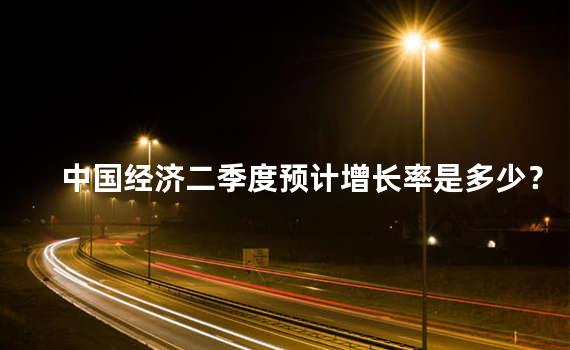 中国经济二季度预计增长率是多少？第二季度中国经济增长情况分析