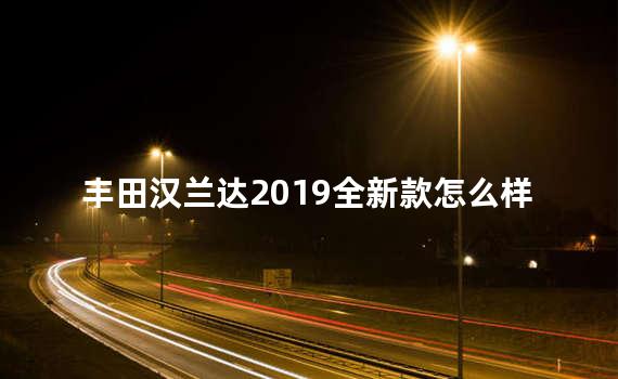 丰田汉兰达2019全新款怎么样