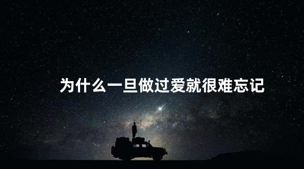 为什么一旦做过爱就很难忘记