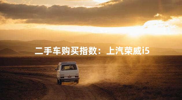 二手车购买指数：上汽荣威i5