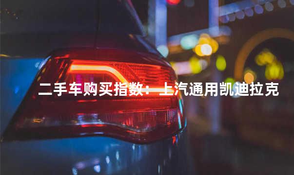 二手车购买指数：上汽通用凯迪拉克XT6