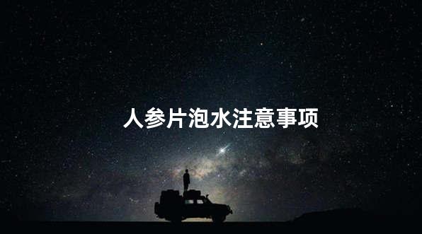 人参片泡水注意事项