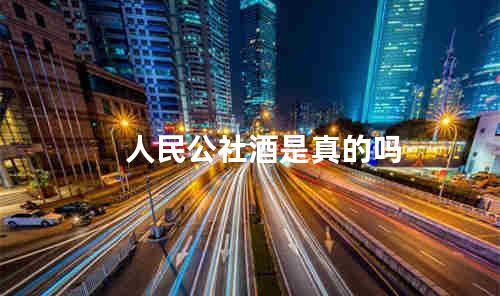 人民公社酒是真的吗