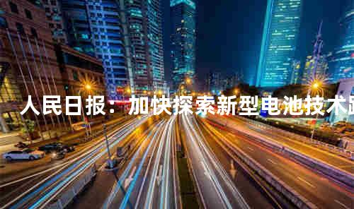 人民日报：加快探索新型电池技术路线
