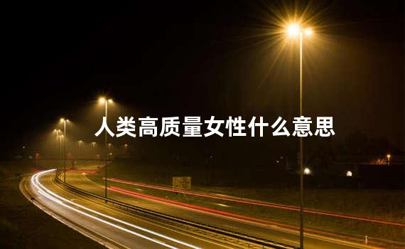 人类高质量女性什么意思