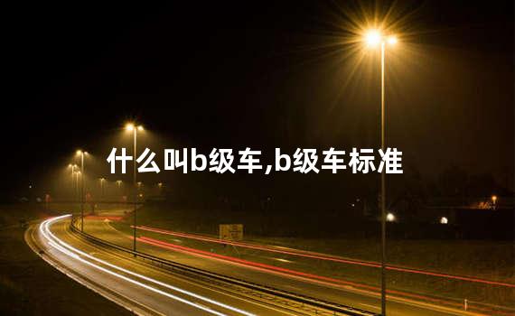 什么叫b级车,b级车标准