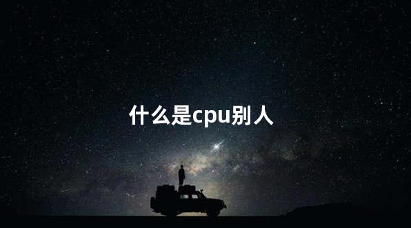 什么是cpu别人