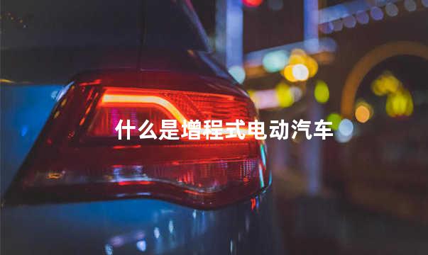 什么是增程式电动汽车