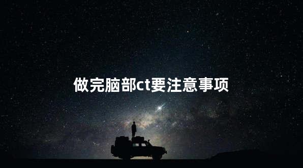 做完脑部ct要注意事项