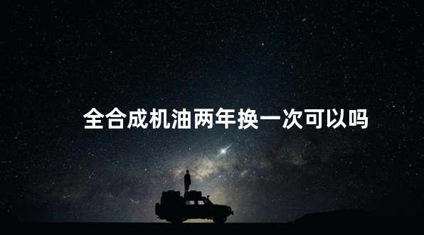 全合成机油两年换一次可以吗