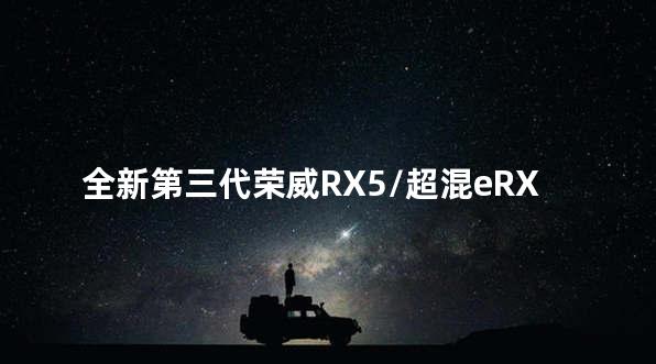 全新第三代荣威RX5/超混eRX5显五大优势