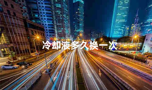冷却液多久换一次