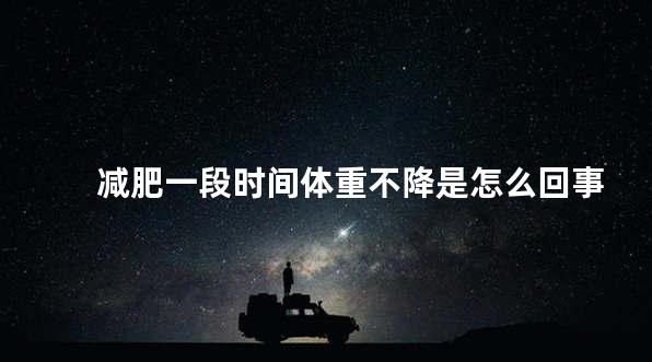 减肥一段时间体重不降是怎么回事