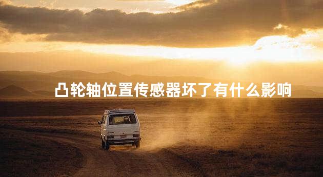 凸轮轴位置传感器坏了有什么影响