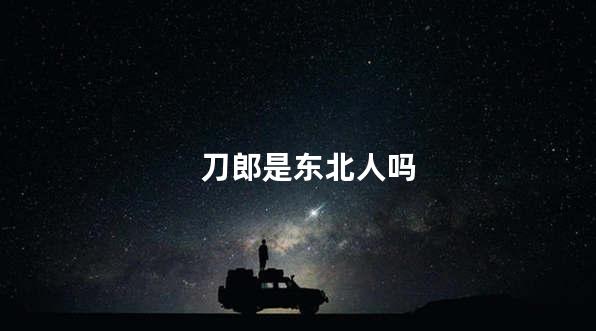 刀郎是东北人吗