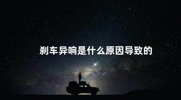 刹车异响是什么原因导致的