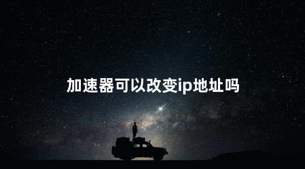 加速器可以改变ip地址吗