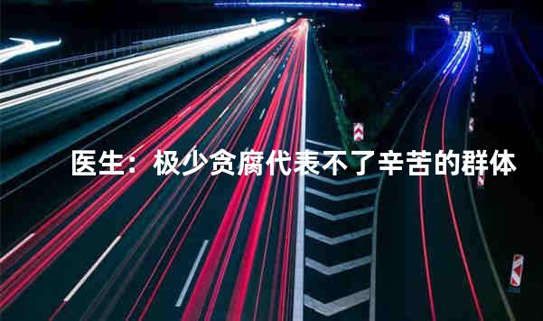 医生：极少贪腐代表不了辛苦的群体