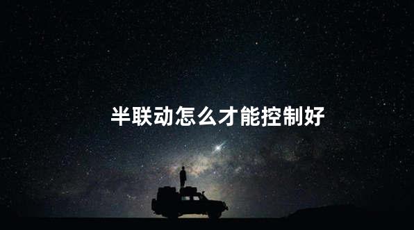 半联动怎么才能控制好